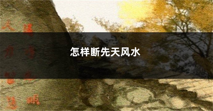 怎样断先天风水