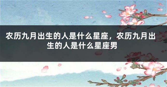 农历九月出生的人是什么星座，农历九月出生的人是什么星座男