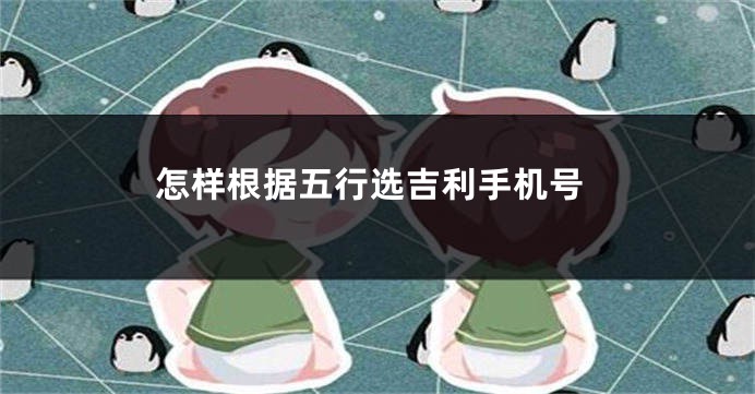 怎样根据五行选吉利手机号