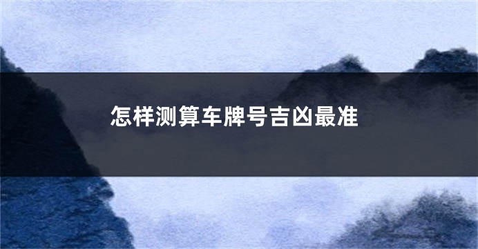怎样测算车牌号吉凶最准