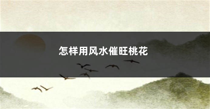 怎样用风水催旺桃花