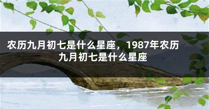 农历九月初七是什么星座，1987年农历九月初七是什么星座