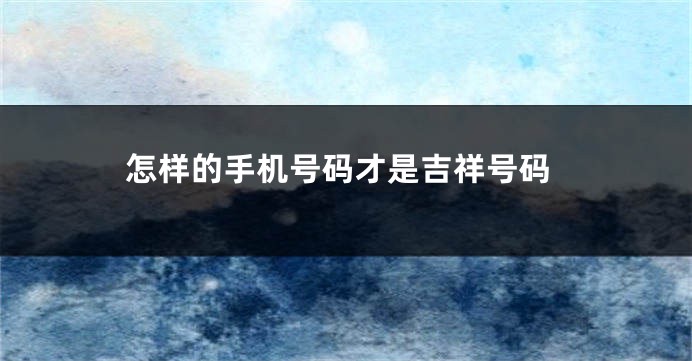 怎样的手机号码才是吉祥号码