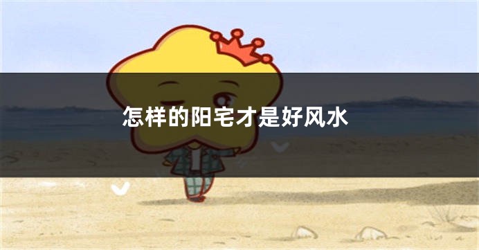 怎样的阳宅才是好风水