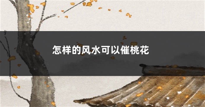 怎样的风水可以催桃花