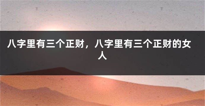 八字里有三个正财，八字里有三个正财的女人