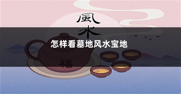 怎样看墓地风水宝地
