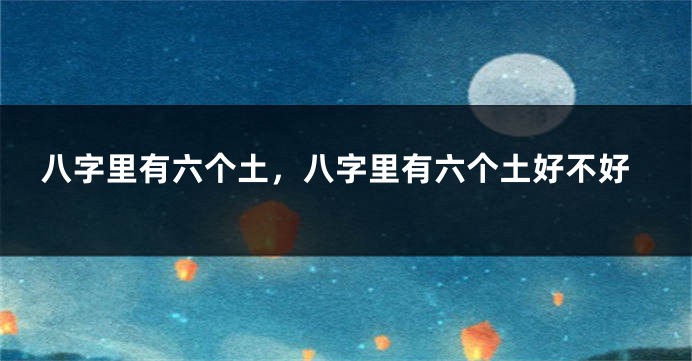 八字里有六个土，八字里有六个土好不好