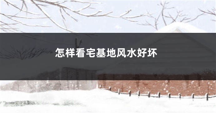 怎样看宅基地风水好坏