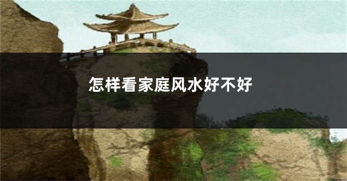 怎样看家庭风水好不好