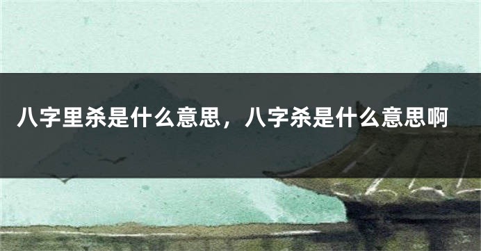 八字里杀是什么意思，八字杀是什么意思啊