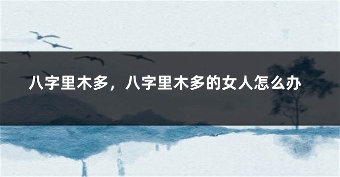 八字里木多，八字里木多的女人怎么办