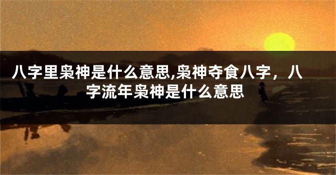 八字里枭神是什么意思,枭神夺食八字，八字流年枭神是什么意思