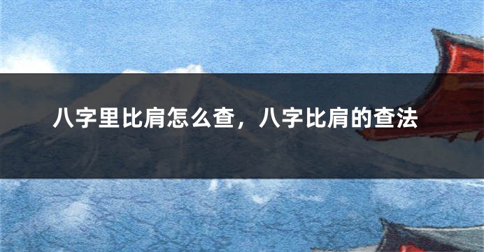 八字里比肩怎么查，八字比肩的查法