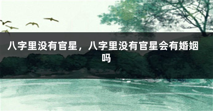 八字里没有官星，八字里没有官星会有婚姻吗