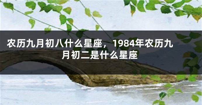 农历九月初八什么星座，1984年农历九月初二是什么星座