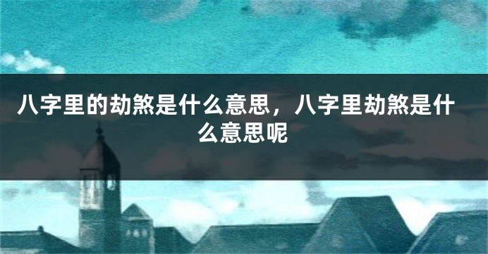八字里的劫煞是什么意思，八字里劫煞是什么意思呢