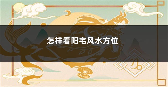 怎样看阳宅风水方位