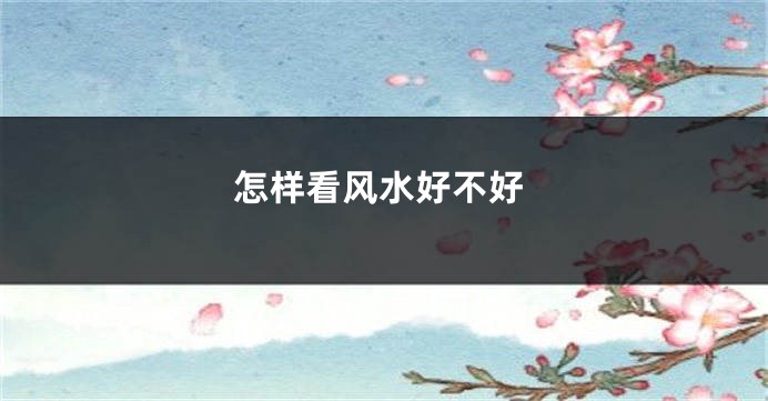 怎样看风水好不好