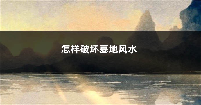 怎样破坏墓地风水