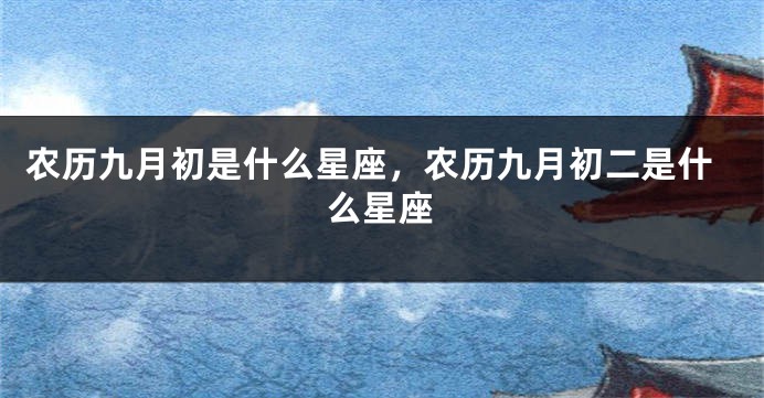 农历九月初是什么星座，农历九月初二是什么星座