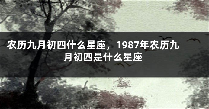农历九月初四什么星座，1987年农历九月初四是什么星座