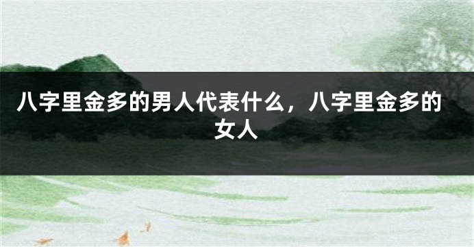 八字里金多的男人代表什么，八字里金多的女人