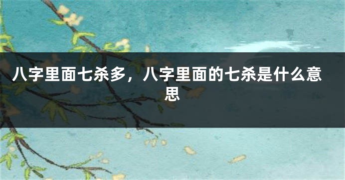 八字里面七杀多，八字里面的七杀是什么意思