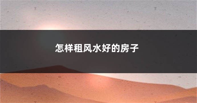 怎样租风水好的房子