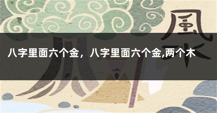 八字里面六个金，八字里面六个金,两个木