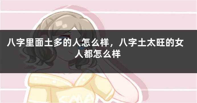 八字里面土多的人怎么样，八字土太旺的女人都怎么样
