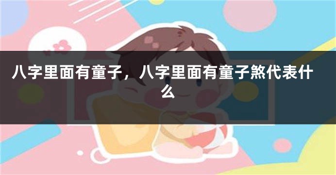 八字里面有童子，八字里面有童子煞代表什么