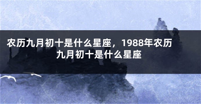 农历九月初十是什么星座，1988年农历九月初十是什么星座