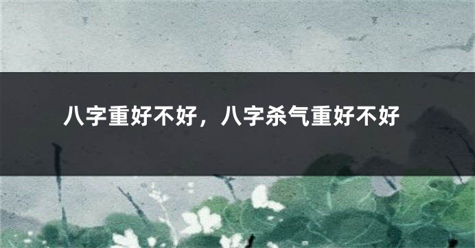 八字重好不好，八字杀气重好不好