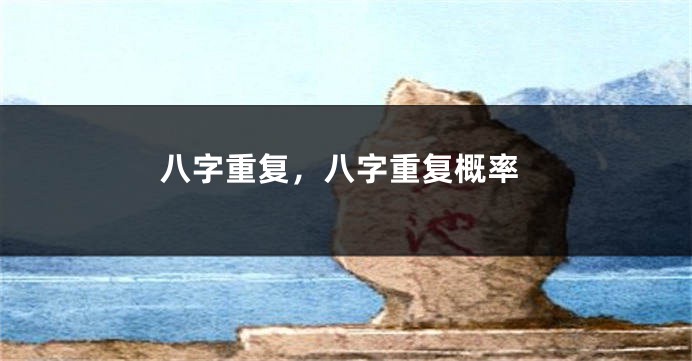 八字重复，八字重复概率