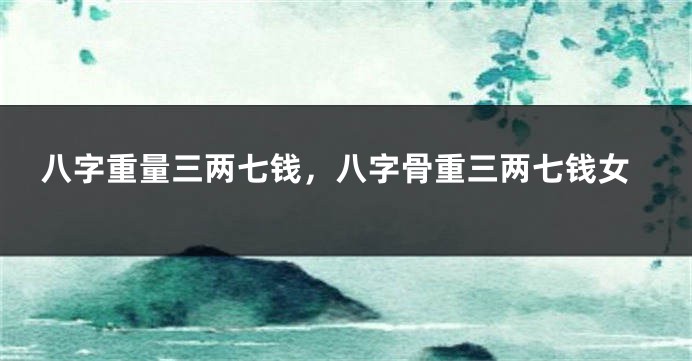 八字重量三两七钱，八字骨重三两七钱女
