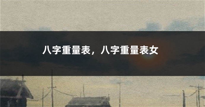 八字重量表，八字重量表女