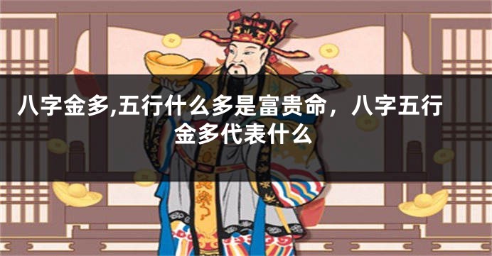 八字金多,五行什么多是富贵命，八字五行金多代表什么