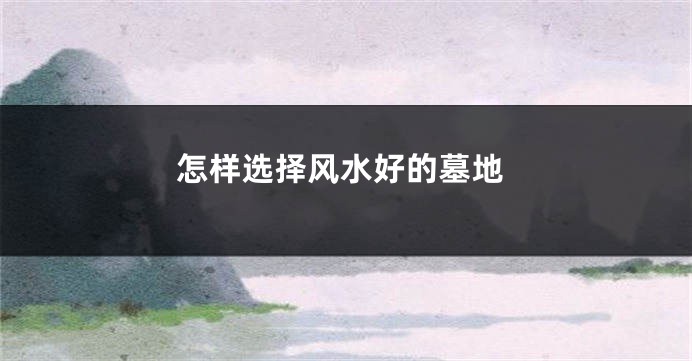 怎样选择风水好的墓地