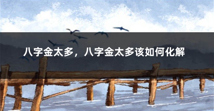 八字金太多，八字金太多该如何化解