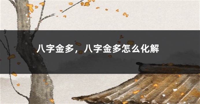八字金多，八字金多怎么化解