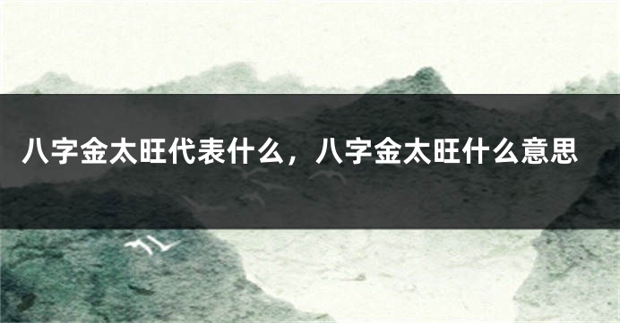 八字金太旺代表什么，八字金太旺什么意思