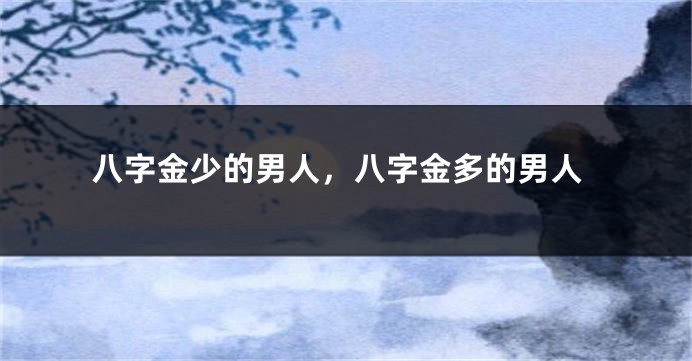 八字金少的男人，八字金多的男人