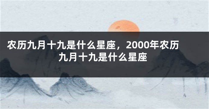 农历九月十九是什么星座，2000年农历九月十九是什么星座