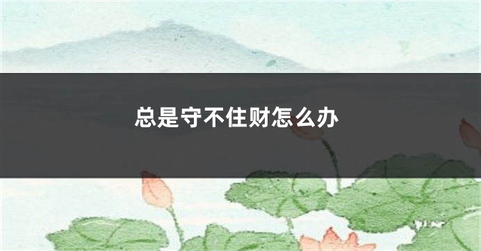 总是守不住财怎么办