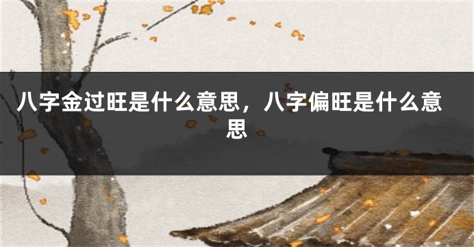八字金过旺是什么意思，八字偏旺是什么意思