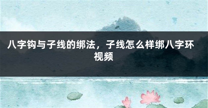 八字钩与子线的绑法，子线怎么样绑八字环视频