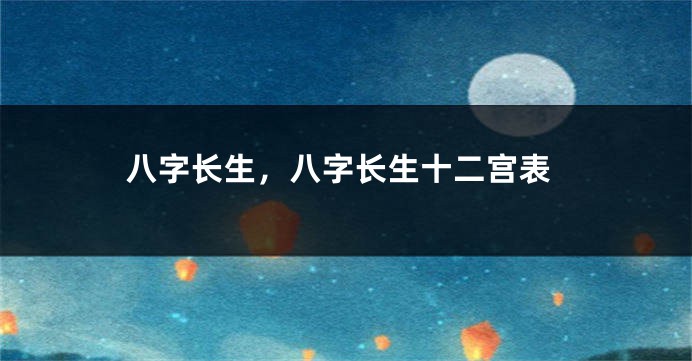 八字长生，八字长生十二宫表