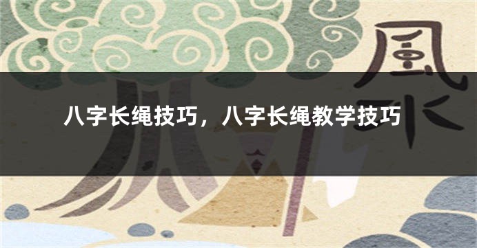 八字长绳技巧，八字长绳教学技巧