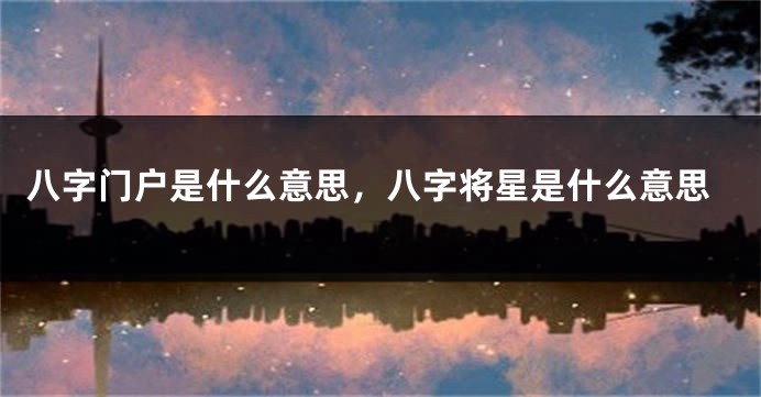 八字门户是什么意思，八字将星是什么意思